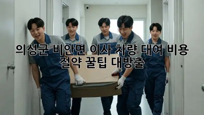 의성군 비안면 이사🚚 차량 대여, 비용 절약 꿀팁🍯 대방출!