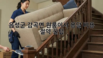 음성군 감곡면 원룸이사, 용달 비용 절약 꿀팁🍯