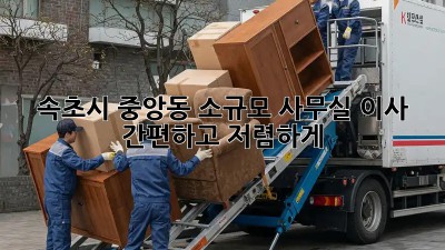 속초시 중앙동 소규모 사무실 이사, 간편하고 저렴하게!