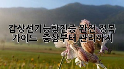 갑상선기능항진증 완전 정복 가이드 💡 증상부터 관리까지!