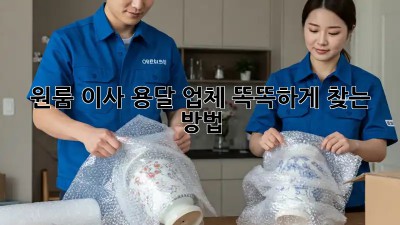 원룸 이사, 용달 업체 똑똑하게 찾는 방법!