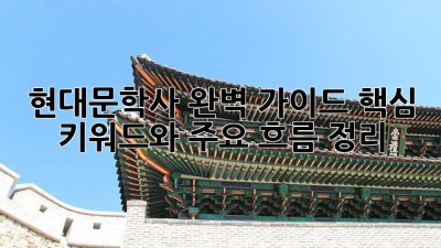 현대문학사 완벽 가이드: 핵심 키워드와 주요 흐름 정리